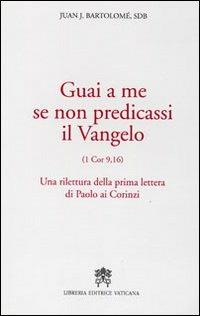 Guai a me se non predicassi il Vangelo. Una rilettura della prima lettera di Paolo ai Corinzi - Juan J. Bartolomé - Libro Libreria Editrice Vaticana 2010 | Libraccio.it