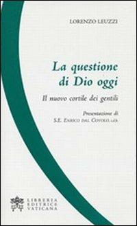 La questione di Dio oggi. Il nuovo cortile dei gentili - Lorenzo Leuzzi - Libro Libreria Editrice Vaticana 2010 | Libraccio.it
