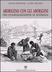 Aborigeno con gli aborigeni. Per l'evangelizzazione in Austalia - Giulio Cipollone, Clara Orlandi - Libro Libreria Editrice Vaticana 2011, Atti e documenti | Libraccio.it