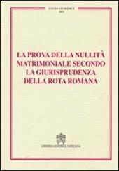 La prova della nullità matrimoniale secondo la giurisprudenza della Rota romana. Studi giuridici. Vol. 91