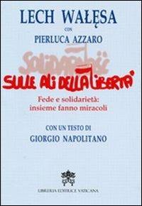 Sulle ali della libertà. Fede e solidarietà: insieme fanno miracoli - Lech Walesa, Pierluca Azzaro - Libro Libreria Editrice Vaticana 2011 | Libraccio.it