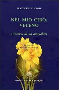 Nel mio cibo, veleno. Crocevia di un ammalato - Francesco Viscome - Libro Libreria Editrice Vaticana 2011 | Libraccio.it
