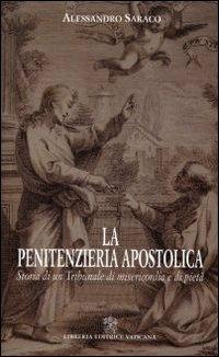 La penitenzieria apostolica. Storia di un tribunale di misericordia e pietà - Alessandro Saraco - Libro Libreria Editrice Vaticana 2011 | Libraccio.it