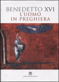 L'uomo in preghiera - Benedetto XVI (Joseph Ratzinger) - Libro Libreria Editrice Vaticana 2011, Magistero di Benedetto XVI | Libraccio.it