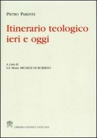 Itinerario teologico ieri e oggi - Pietro Parente - Libro Libreria Editrice Vaticana 2012 | Libraccio.it