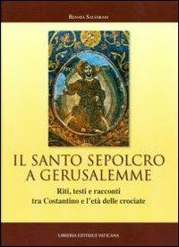 Il Santo Sepolcro a Gerusalemme. Riti, testi e racconti tra Costantino e l'età delle crociate - Renata Salvarani - Libro Libreria Editrice Vaticana 2012, Monumenta studia instrumenta liturgica | Libraccio.it