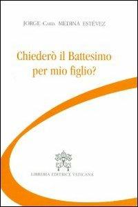 Chiederò il battesimo per mio figlio? - Jorge Medina Estevez - Libro Libreria Editrice Vaticana 2012 | Libraccio.it