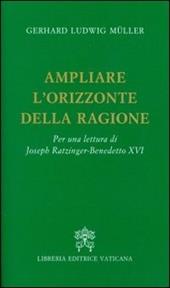 Ampliare l'orizzonte della ragione. Per una lettura di Joseph Ratzinger-Benedetto XVI