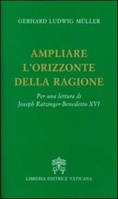 Ampliare l'orizzonte della ragione. Per una lettura di Joseph Ratzinger-Benedetto XVI