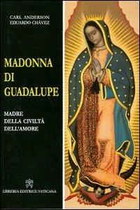Madonna di Guadalupe. Madre della civiltà dell'amore - Eduardo Chavez, Carl Anderson - Libro Libreria Editrice Vaticana 2012 | Libraccio.it