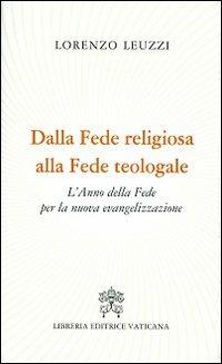 Dalla fede religiosa alla fede teologale. L'anno della fede per la nuova evangelizzazione - Lorenzo Leuzzi - Libro Libreria Editrice Vaticana 2012 | Libraccio.it
