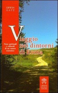 Viaggio nei dintorni di Roma. Note spirituali e culturali di un autore teutonico - Erwin Gatz - Libro Libreria Editrice Vaticana 2013 | Libraccio.it