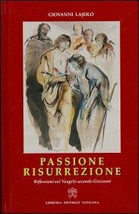 Passione Resurrezione. Riflessioni sul Vangelo secondo Giovanni - Giovanni Lajolo - Libro Libreria Editrice Vaticana 2013 | Libraccio.it