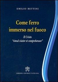 Come ferro immerso nel fuoco. Il Cristo «simul viator et comprehensor» - Emilio Bettini - Libro Libreria Editrice Vaticana 2013 | Libraccio.it