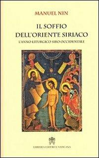 Il soffio dell'oriente siriaco. L'anno liturgico siro-occidentale - Manuel Nin - Libro Libreria Editrice Vaticana 2013 | Libraccio.it