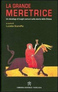 La grande meretrice. Un decalogo di luoghi comuni sulla storia della Chiesa  - Libro Libreria Editrice Vaticana 2013 | Libraccio.it