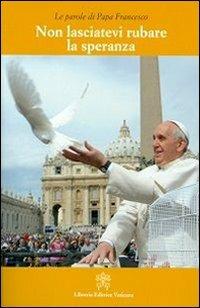 Non lasciatevi rubare la speranza - Francesco (Jorge Mario Bergoglio) - Libro Libreria Editrice Vaticana 2013, Le parole di papa Francesco | Libraccio.it