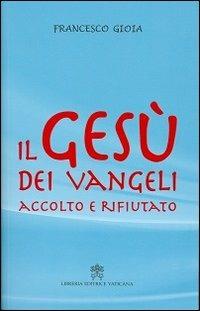 Il Gesù dei Vangeli accolto e rifiutato - Francesco Gioia - Libro Libreria Editrice Vaticana 2013 | Libraccio.it