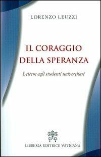 Il coraggio della speranza. Lettere agli studenti universitari - Lorenzo Leuzzi - Libro Libreria Editrice Vaticana 2013 | Libraccio.it