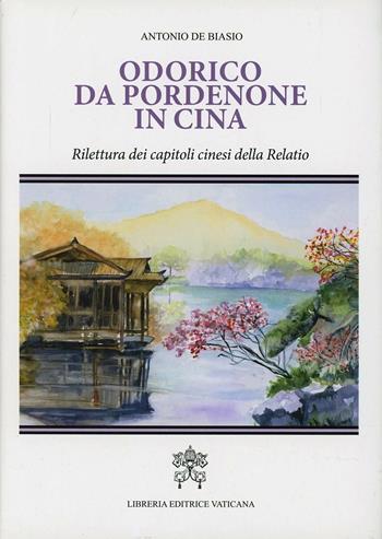 Odorico da Pordenone in Cina. Rilettura dei capitoli cinesi della «Relatio» - Antonio De Biasio - Libro Libreria Editrice Vaticana 2013 | Libraccio.it