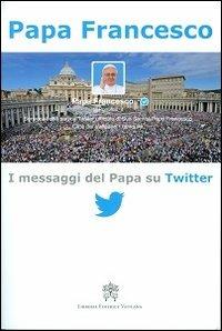 I messaggi del papa su Twitter. Vol. 1 - Francesco (Jorge Mario Bergoglio) - Libro Libreria Editrice Vaticana 2013 | Libraccio.it