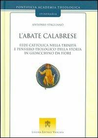 L'abate calabrese. Fede cattolica nella Trinità e pensiero teologico della storia di Gioacchino da Fiore - Antonio Staglianò - Libro Libreria Editrice Vaticana 2013, Itineraria | Libraccio.it