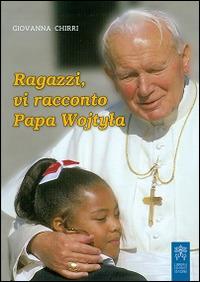Ragazzi, vi racconto papa Wojtyla - Giovanna Chirri - Libro Libreria Editrice Vaticana 2014 | Libraccio.it