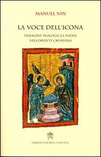 La voce dell'icona. Immagine teologica e poesia nell'oriente cristiano - Manuel Nin - Libro Libreria Editrice Vaticana 2014 | Libraccio.it