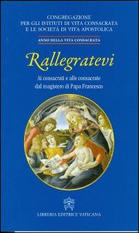 Rallegratevi. Lettera circolare ai consacrati e alle consacrate dal magistero di papa Francesco  - Libro Libreria Editrice Vaticana 2014 | Libraccio.it