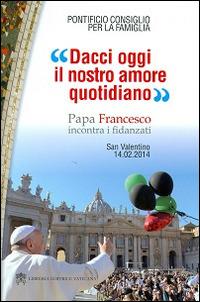 Dacci oggi il nostro amore quotidiano. Papa Francesco incontra i fidanzati  - Libro Libreria Editrice Vaticana 2014, Famiglia in cammino | Libraccio.it