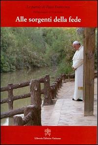 Alle sorgenti della fede. Pellegrinaggio in Terra Santa - Francesco (Jorge Mario Bergoglio) - Libro Libreria Editrice Vaticana 2014, Le parole di papa Francesco | Libraccio.it