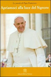 Apriamoci alla luce del Signore - Francesco (Jorge Mario Bergoglio) - Libro Libreria Editrice Vaticana 2014, Le parole di papa Francesco | Libraccio.it