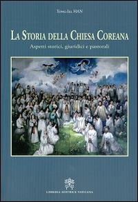 La storia della Chiesa coreana. Aspetti storici giuridici e pastorali - Han Tong-Ill - Libro Libreria Editrice Vaticana 2014 | Libraccio.it