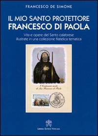 Il mio santo protettore Francesco di Paola. Vita e opere del santo calabrese illustrate in una collezione filatelica tematica - Francesco De Simone - Libro Libreria Editrice Vaticana 2014 | Libraccio.it