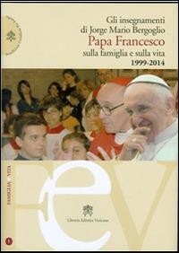 Gli insegnamenti di Jorge Mario Bergoglio. Papa Francesco sulla famiglia e sulla vita. 1990-2014 - Francesco (Jorge Mario Bergoglio) - Libro Libreria Editrice Vaticana 2014, Famiglia e vita | Libraccio.it