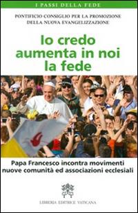 Io credo aumenta in noi la fede. Papa Francesco incontra movimenti, nuove comunità ed associazioni ecclesiali  - Libro Libreria Editrice Vaticana 2014, I passi della fede | Libraccio.it