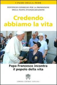 Credendo abbiamo la vita. Papa Francesco incontra il popolo della vita  - Libro Libreria Editrice Vaticana 2014, I passi della fede | Libraccio.it