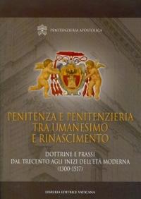 Penitenza e penitenzieria tra umanesimo e Rinascimento. Dottrine e prassi dal Trecento agli inizi dell'età moderna (1300-1517)  - Libro Libreria Editrice Vaticana 2014, Monumenta studia instrumenta liturgica | Libraccio.it