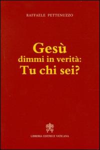 Gesù dimmi in verità: tu chi sei? - Raffaele Pettenuzzo - Libro Libreria Editrice Vaticana 2014 | Libraccio.it