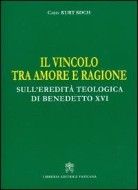 Il vincolo tra amore e ragione. Sull'eredità teologica di Benedetto XVI - Kurt Koch - Libro Libreria Editrice Vaticana 2015 | Libraccio.it
