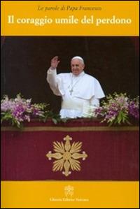 Il coraggio umile del perdono - Francesco (Jorge Mario Bergoglio) - Libro Libreria Editrice Vaticana 2015, Le parole di papa Francesco | Libraccio.it
