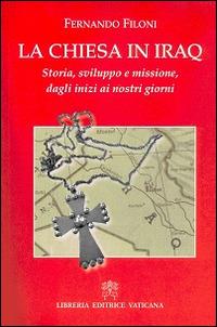 La Chiesa in Iraq. Storia. sviluppo e missione, dagli inizi ai nostri giorni - Fernando Filoni - Libro Libreria Editrice Vaticana 2015 | Libraccio.it