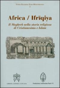 Africa-Ifriqiya. Il Maghreb nella storia religiosa di Cristianesimo e Islam  - Libro Libreria Editrice Vaticana 2016, Storia religiosa Euro-Mediterranea | Libraccio.it