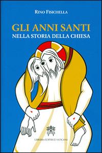 Gli anni santi nella storia della Chiesa - Rino Fisichella - Libro Libreria Editrice Vaticana 2015 | Libraccio.it