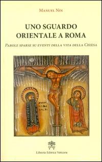 Uno sguardo orientale a Roma. Parole sparse su eventi della vita della Chiesa - Manuel Nin - Libro Libreria Editrice Vaticana 2015 | Libraccio.it