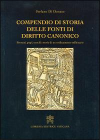 Compendio di storia delle fonti del diritto canonico. Sovrani, papi, concili: storie di un ordinamento millenario - Stefano Di Donato - Libro Libreria Editrice Vaticana 2015 | Libraccio.it