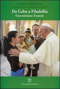 Da Cuba a Filadelfia. Una missione d'amore - Francesco (Jorge Mario Bergoglio) - Libro Libreria Editrice Vaticana 2015, Le parole di papa Francesco | Libraccio.it