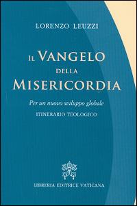 Il Vangelo della misericordia. Per un nuovo sviluppo globale. Itinerario teologico - Lorenzo Leuzzi - Libro Libreria Editrice Vaticana 2015 | Libraccio.it