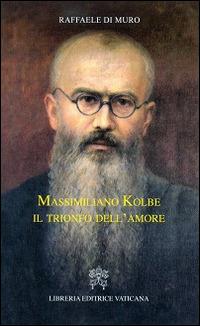 Massimiliano Kolbe. Il trionfo dell'amore - Raffaele Di Muro - Libro Libreria Editrice Vaticana 2016 | Libraccio.it