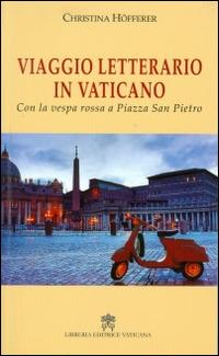 Viaggio letterario in Vaticano. Con la vespa rossa a Piazza San Pietro - Christina Höfferer - Libro Libreria Editrice Vaticana 2016 | Libraccio.it